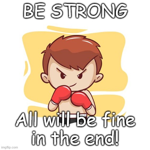 This is not very original, but OK... | BE STRONG; All will be fine
in the end! | image tagged in fighter,cute,adorable,be strong,everything will be okay,memes | made w/ Imgflip meme maker