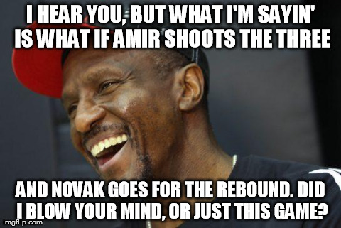 I HEAR YOU, BUT WHAT I'M SAYIN' IS WHAT IF AMIR SHOOTS THE THREE AND NOVAK GOES FOR THE REBOUND. DID I BLOW YOUR MIND, OR JUST THIS GAME? | image tagged in casey | made w/ Imgflip meme maker