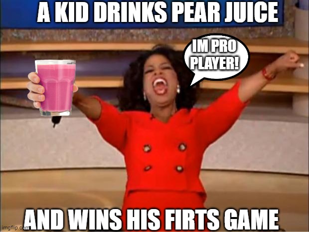 Oprah You Get A Meme | A KID DRINKS PEAR JUICE; IM PRO PLAYER! AND WINS HIS FIRTS GAME | image tagged in memes,oprah you get a | made w/ Imgflip meme maker