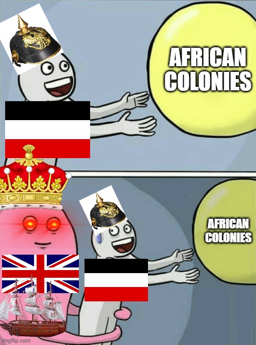 German emier | AFRICAN COLONIES; AFRICAN COLONIES | image tagged in memes,running away balloon | made w/ Imgflip meme maker