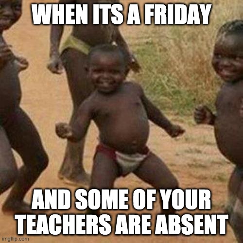 Third World Success Kid Meme | WHEN ITS A FRIDAY; AND SOME OF YOUR TEACHERS ARE ABSENT | image tagged in memes,third world success kid | made w/ Imgflip meme maker