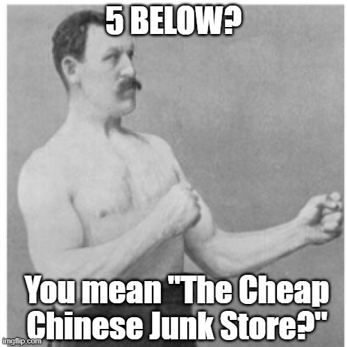 Real Name | 5 BELOW? You mean "The Cheap Chinese Junk Store?" | image tagged in memes,overly manly man | made w/ Imgflip meme maker