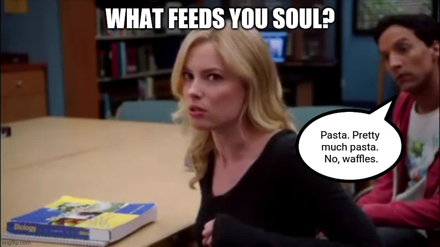 Keep the considerations light hearted. Answering this question too seriously is often the path to spiritual hunger. | WHAT FEEDS YOU SOUL? Pasta. Pretty 
much pasta. 
No, waffles. | image tagged in draw the line,spiritual hunger | made w/ Imgflip meme maker