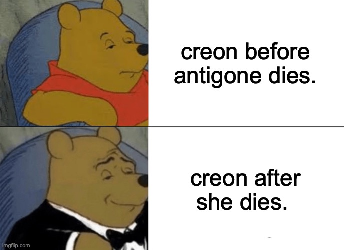 Antigone | creon before antigone dies. creon after she dies. | image tagged in memes,tuxedo winnie the pooh | made w/ Imgflip meme maker