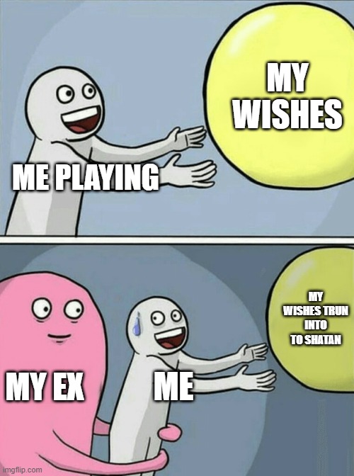 Running Away Balloon Meme | MY WISHES; ME PLAYING; MY WISHES TRUN INTO TO SHATAN; MY EX; ME | image tagged in memes,running away balloon | made w/ Imgflip meme maker