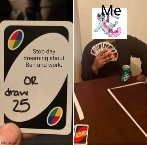 UNO Draw 25 Cards | Me; Stop day dreaming about Bun and work. | image tagged in memes,uno draw 25 cards | made w/ Imgflip meme maker