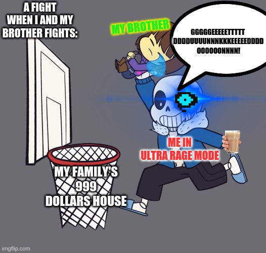 Wanna know how I got in rage mode? choccy milk of course! | A FIGHT WHEN I AND MY BROTHER FIGHTS:; GGGGGEEEEETTTTT 
DDDDUUUUNNNKKKEEEEEDDDD
OOOOOONNNN! MY BROTHER; ME IN ULTRA RAGE MODE; MY FAMILY'S 999 DOLLARS HOUSE | image tagged in get dunked on,brother friendship | made w/ Imgflip meme maker