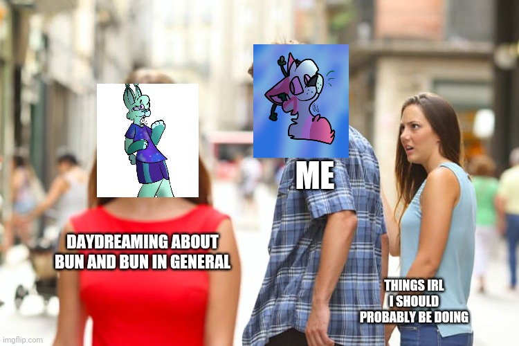 *screams in fanboy* | ME; DAYDREAMING ABOUT BUN AND BUN IN GENERAL; THINGS IRL I SHOULD PROBABLY BE DOING | image tagged in memes,distracted boyfriend | made w/ Imgflip meme maker