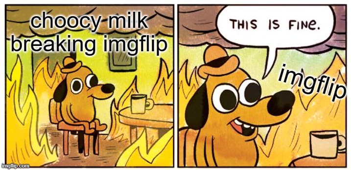 This Is Fine | choocy milk breaking imgflip; imgflip | image tagged in memes,this is fine | made w/ Imgflip meme maker