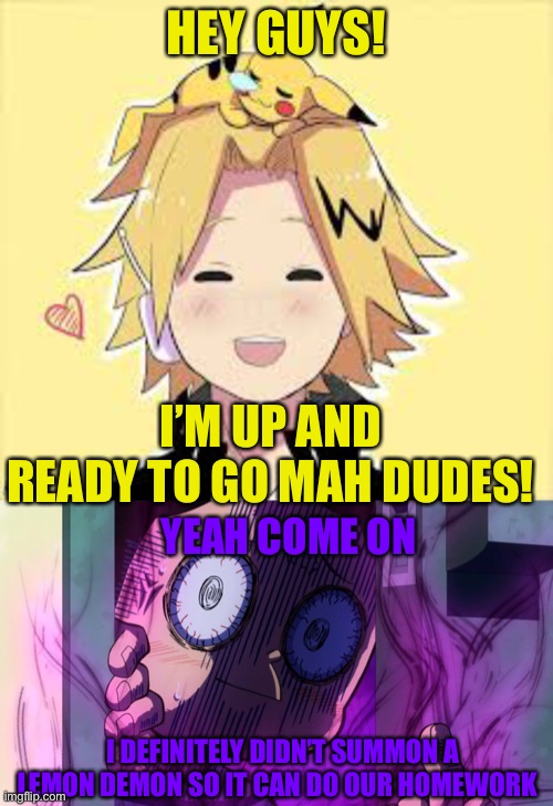 Denki: I TOLD YOU NOT TO SOMMON THAT LEMON! | HEY GUYS! I’M UP AND READY TO GO MAH DUDES! YEAH COME ON; I DEFINITELY DIDN’T SUMMON A LEMON DEMON SO IT CAN DO OUR HOMEWORK | made w/ Imgflip meme maker