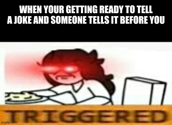 Jaiden triggered | WHEN YOUR GETTING READY TO TELL A JOKE AND SOMEONE TELLS IT BEFORE YOU | image tagged in jaiden triggered | made w/ Imgflip meme maker