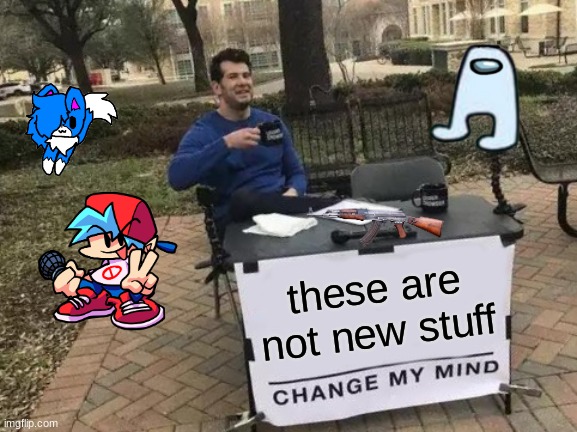 YES | these are not new stuff | image tagged in memes,change my mind | made w/ Imgflip meme maker