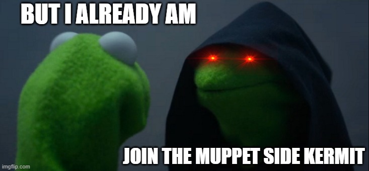 JOIN THE MUPPET SIDE | BUT I ALREADY AM; JOIN THE MUPPET SIDE KERMIT | image tagged in memes,evil kermit | made w/ Imgflip meme maker