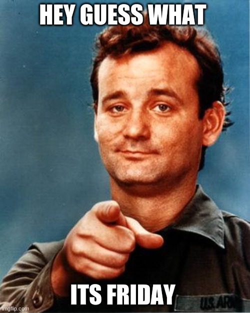 Bill Murray  | HEY GUESS WHAT; ITS FRIDAY | image tagged in bill murray | made w/ Imgflip meme maker