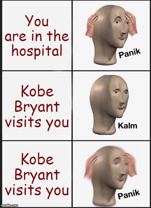 Panik Kalm Panik Meme | You are in the hospital; Kobe Bryant visits you; Kobe Bryant visits you | image tagged in memes,panik kalm panik,Memes_Of_The_Dank | made w/ Imgflip meme maker