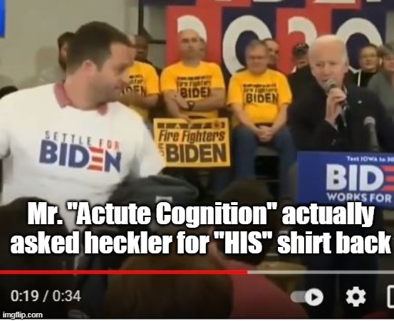 SETTLE FOR BIDEN | Mr. "Actute Cognition" actually asked heckler for "HIS" shirt back | image tagged in memes | made w/ Imgflip meme maker