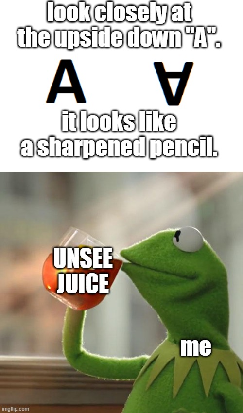 Unsee Juice | look closely at the upside down "A". it looks like a sharpened pencil. UNSEE JUICE; me | image tagged in memes,mocking spongebob,but that's none of my business | made w/ Imgflip meme maker