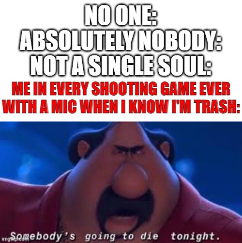 THICC BOI |  NO ONE:
ABSOLUTELY NOBODY:
NOT A SINGLE SOUL:; ME IN EVERY SHOOTING GAME EVER WITH A MIC WHEN I KNOW I'M TRASH: | image tagged in somebody's going to die tonight,fortnite meme | made w/ Imgflip meme maker
