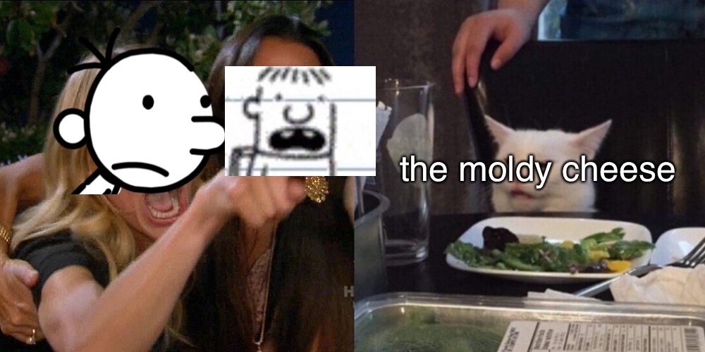 c h e e s e | the moldy cheese | image tagged in woman yelling at cat,diary of a wimpy kid,greg heffley,cheese touch,memes,rowley | made w/ Imgflip meme maker