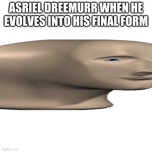 asriel dreemurr | ASRIEL DREEMURR WHEN HE EVOLVES INTO HIS FINAL FORM | image tagged in memes,blank transparent square | made w/ Imgflip meme maker