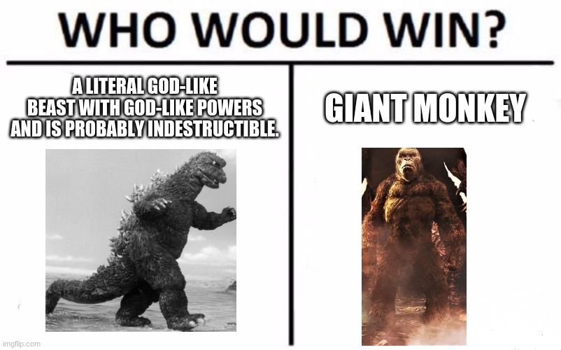 Who Would Win? Meme | A LITERAL GOD-LIKE BEAST WITH GOD-LIKE POWERS AND IS PROBABLY INDESTRUCTIBLE. GIANT MONKEY | image tagged in memes,who would win | made w/ Imgflip meme maker