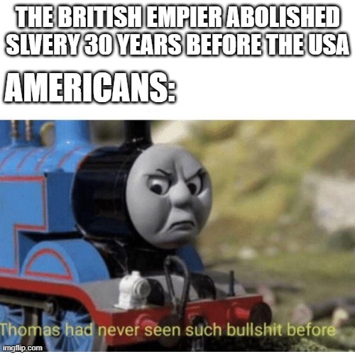 America be like | THE BRITISH EMPIER ABOLISHED SLVERY 30 YEARS BEFORE THE USA; AMERICANS: | image tagged in thomas has never seen such bullshit before | made w/ Imgflip meme maker