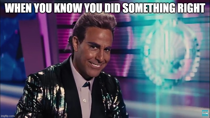 You did good | WHEN YOU KNOW YOU DID SOMETHING RIGHT | image tagged in caesar flickerman stanley tucci | made w/ Imgflip meme maker