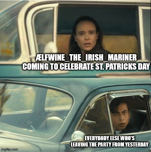 With all due respect to Ælfwine, of course. | ÆLFWINE_THE_IRISH_MARINER COMING TO CELEBRATE ST. PATRICKS DAY; EVERYBODY ELSE WHO'S LEAVING THE PARTY FROM YESTERDAY | image tagged in vanya and five | made w/ Imgflip meme maker