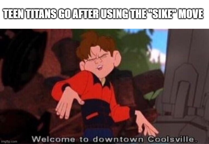 mhm yes very cool | TEEN TITANS GO AFTER USING THE "SIKE" MOVE | image tagged in welcome to downtown coolsville | made w/ Imgflip meme maker