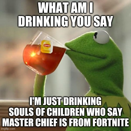 Drinking | WHAT AM I DRINKING YOU SAY; I'M JUST DRINKING SOULS OF CHILDREN WHO SAY MASTER CHIEF IS FROM FORTNITE | image tagged in memes,but that's none of my business,kermit the frog,fortnite,halo | made w/ Imgflip meme maker