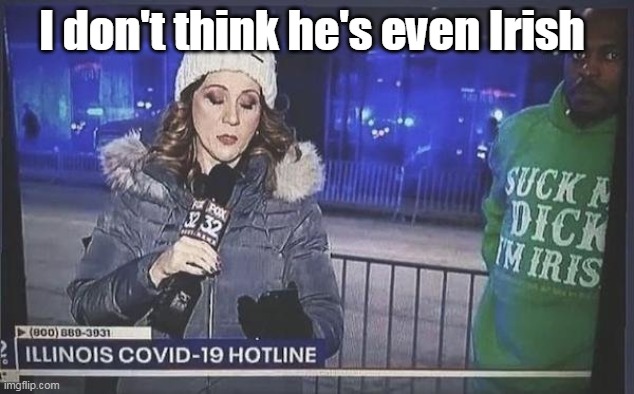 Appropriating the Irish | I don't think he's even Irish | image tagged in funny memes,memes | made w/ Imgflip meme maker