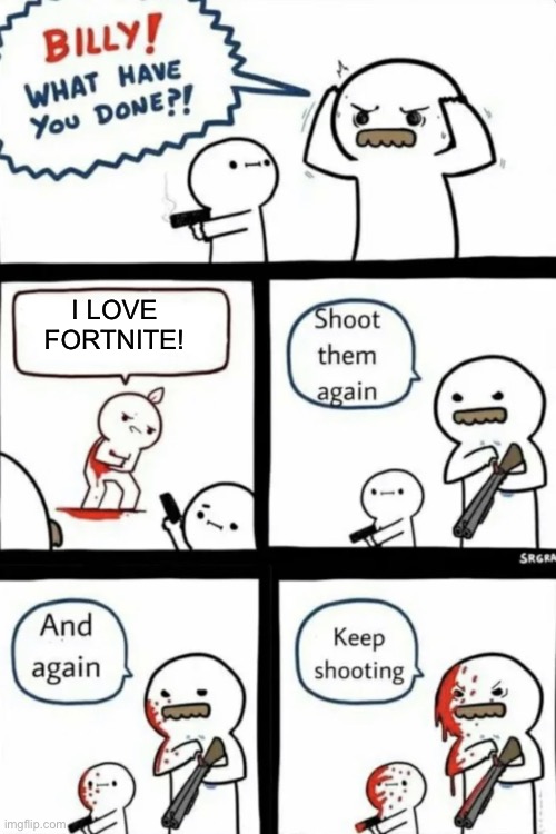 billy what have you done keep shooting | I LOVE FORTNITE! | image tagged in billy what have you done keep shooting | made w/ Imgflip meme maker