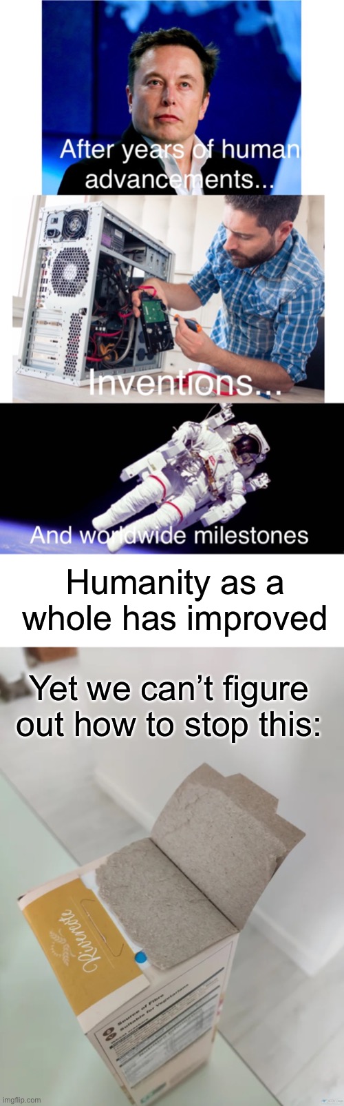 *ANGERY* | Humanity as a whole has improved; Yet we can’t figure out how to stop this: | image tagged in memes,humanity,unsatisfying,unfunny | made w/ Imgflip meme maker