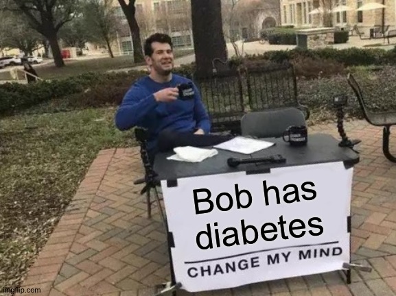 Who remembers that funny test answer? | Bob has diabetes | image tagged in memes,change my mind,bob,diabetes,disease,oh wow are you actually reading these tags | made w/ Imgflip meme maker