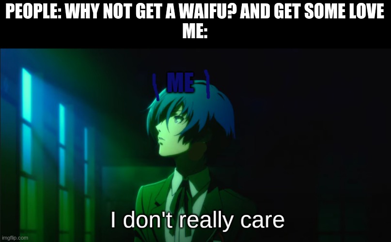 Seriously I don't need one | PEOPLE: WHY NOT GET A WAIFU? AND GET SOME LOVE
ME:; ME | image tagged in makoto doesn't gives a darn,persona 3,meme,waifu | made w/ Imgflip meme maker