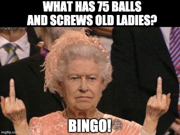 Screwed | WHAT HAS 75 BALLS AND SCREWS OLD LADIES? BINGO! | image tagged in old lady fingers up | made w/ Imgflip meme maker