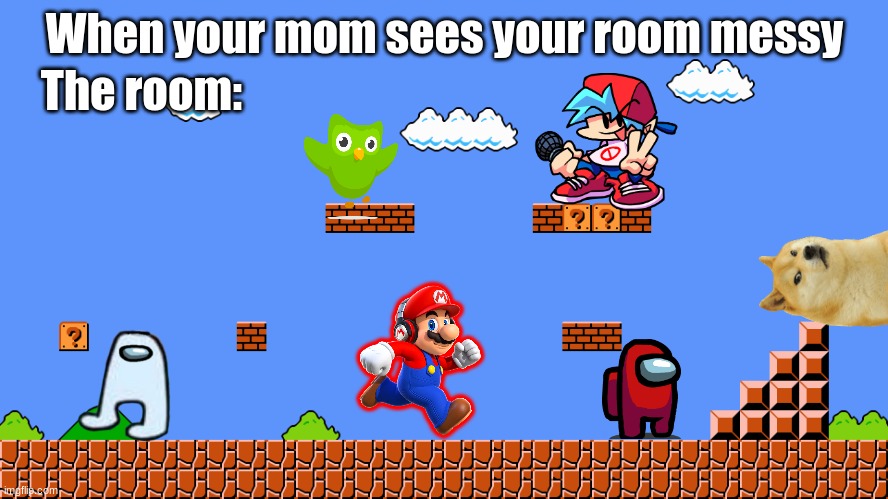 Thanks for making me get 10000 points! | When your mom sees your room messy; The room: | image tagged in 1-1 | made w/ Imgflip meme maker