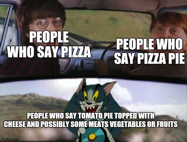 Harry Potter and Tom | PEOPLE WHO SAY PIZZA; PEOPLE WHO SAY PIZZA PIE; PEOPLE WHO SAY TOMATO PIE TOPPED WITH CHEESE AND POSSIBLY SOME MEATS VEGETABLES OR FRUITS | image tagged in harry potter and tom | made w/ Imgflip meme maker