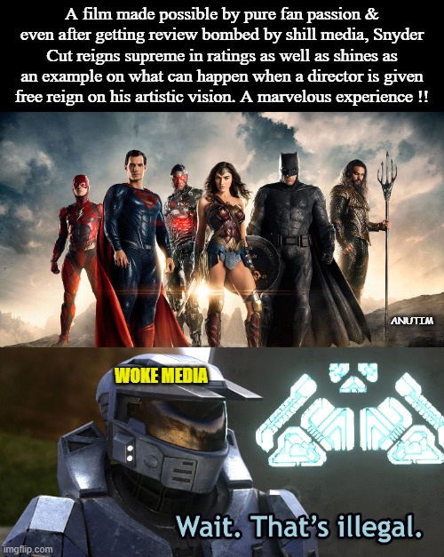 Its was worth it | A film made possible by pure fan passion & even after getting review bombed by shill media, Snyder Cut reigns supreme in ratings as well as shines as an example on what can happen when a director is given free reign on his artistic vision. A marvelous experience !! ANUTIM; WOKE MEDIA | image tagged in justice league mad,wait thats illegal hd | made w/ Imgflip meme maker