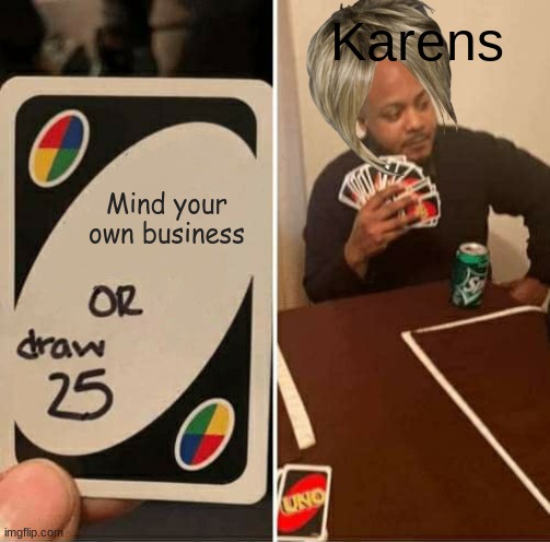 Kaens be like | Karens; Mind your own business | image tagged in memes,uno draw 25 cards | made w/ Imgflip meme maker