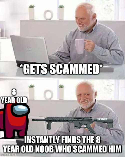Hide the Pain Harold | *GETS SCAMMED*; 8 YEAR OLD; INSTANTLY FINDS THE 8 YEAR OLD NOOB WHO SCAMMED HIM | image tagged in memes,hide the pain harold,scammers,internet scam | made w/ Imgflip meme maker