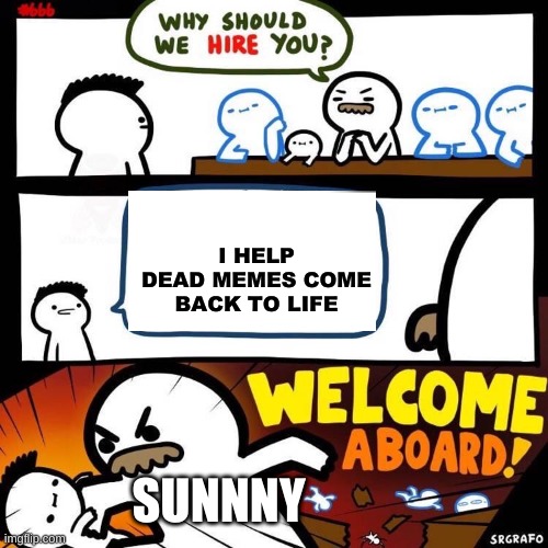 Welcome Aboard | I HELP DEAD MEMES COME BACK TO LIFE; SUNNNY | image tagged in welcome aboard | made w/ Imgflip meme maker