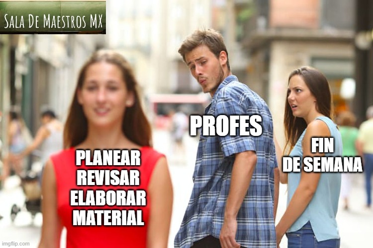 PROFESS | PROFES; FIN DE SEMANA; PLANEAR
REVISAR
ELABORAR
MATERIAL | image tagged in memes,distracted boyfriend | made w/ Imgflip meme maker