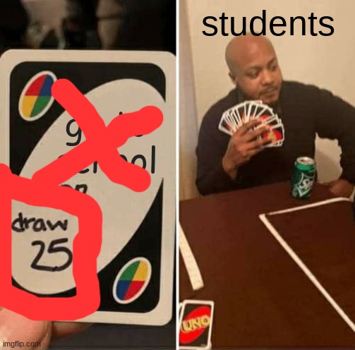 UNO Draw 25 Cards Meme | go to school students | image tagged in memes,uno draw 25 cards | made w/ Imgflip meme maker