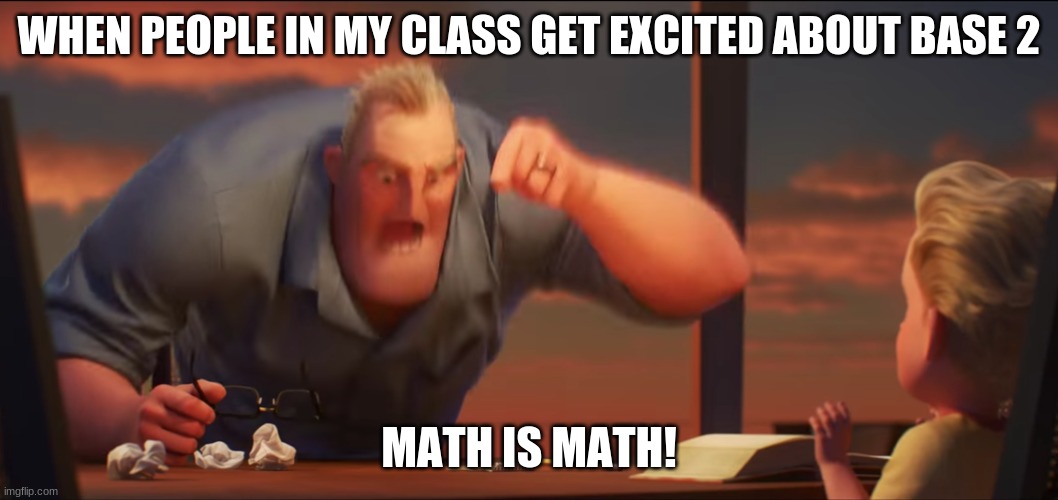 math is math | WHEN PEOPLE IN MY CLASS GET EXCITED ABOUT BASE 2; MATH IS MATH! | image tagged in math is math | made w/ Imgflip meme maker