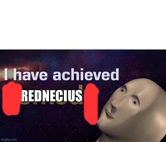 I have achieved COMEDY | REDNECIUS | image tagged in i have achieved comedy | made w/ Imgflip meme maker