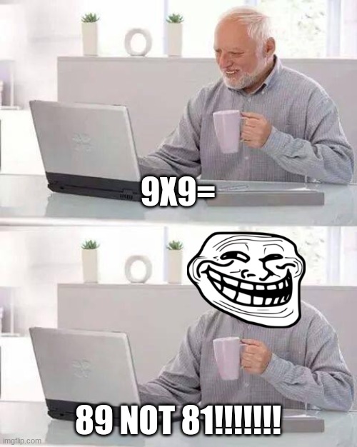 89 not 81!!!!!!! | 9X9=; 89 NOT 81!!!!!!! | image tagged in memes,hide the pain harold | made w/ Imgflip meme maker