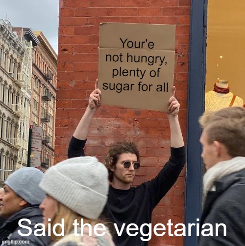 Its only cow | Your'e not hungry, plenty of sugar for all; Said the vegetarian | image tagged in memes,guy holding cardboard sign | made w/ Imgflip meme maker