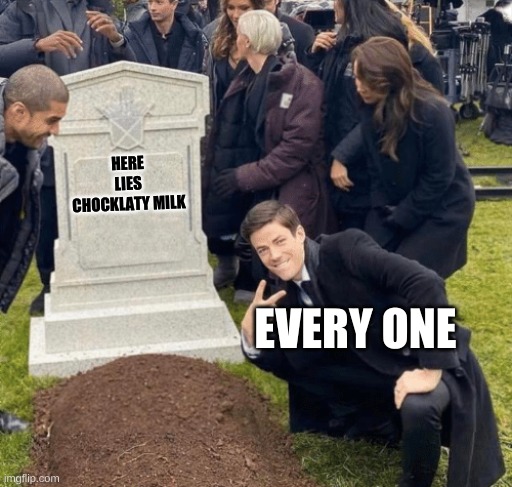 Grant Gustin over grave | HERE LIES CHOCKLATY MILK; EVERY ONE | image tagged in grant gustin over grave | made w/ Imgflip meme maker