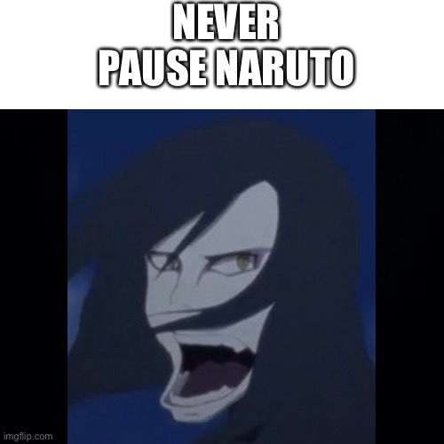 Never pause naruto |  NEVER PAUSE NARUTO | image tagged in orichimaru | made w/ Imgflip meme maker